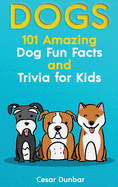 Dogs: 101 Amazing Dog Fun Facts And Trivia For Kids - Learn To Love and Train The Perfect Dog (WITH 40+ PHOTOS!)
