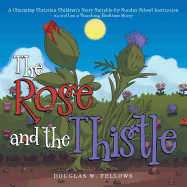 The Rose and the Thistle: A Charming Christian Children's Story Suitable for Sunday School Instruction as Well as a Touching Bedtime Story