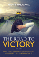 The Road to Victory: How to Overcome Spiritual Warfare  and Receive Blessings in Christ