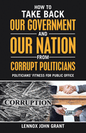 How to Take Back Our Government and Our Nation from Corrupt Politicians: Politicians├éΓÇÖ Fitness for Public Office