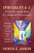 Spirituality A-Z: Spiritual Awakening Guide for Healing and Transformation: Exploring Spirituality with Practical Guides for Everyday Practices