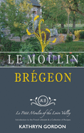'Le Moulin Br???geon, Le Petit Moulin of the Loire Valley: Introduction to the French Lifestyle and a Collection of Recipes'