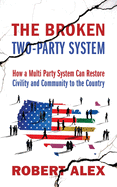 The Broken Two-Party System: How a Multi Party System Can Restore Civility and Community to the Country