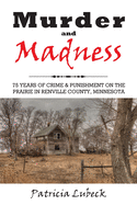 Murder and Madness: 75 Years of Crime and Punishment in Renville County Minnesota