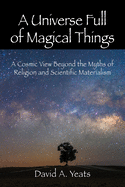 A Universe Full of Magical Things: A Cosmic View Beyond the Myths of Religion and Scientific Materialism