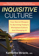 Inquisitive Culture: Your Secret Weapon to Surviving Today's Workplace Culture and Changing It! The Communication Revolution That Listens, Challenges and Protects