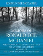 Memoirs of Ronald Dee McDaniel: Also incorporated in these writings are my mother's memoirs Memoirs of Mae Louise (Buck) (McDaniel) Morris