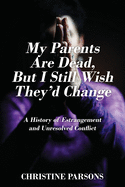 My Parents Are Dead, But I Still Wish They'd Change: A History of Estrangement and Unresolved Conflict