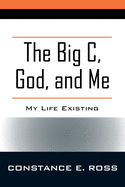 The Big C, God, and Me: My Life Existing