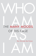 The Many Moods of Dis-Ease: Who I Am As I Am