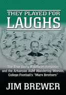 They Played for Laughs: The True Story of Stewart Ferguson and the Arkansas A&M Wandering Weevils, College Football's 'Marx Brothers'