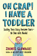 Oh Crap! I Have a Toddler: Tackling These Crazy Awesome Years├óΓé¼ΓÇóNo Time-outs Needed (2) (Oh Crap Parenting)