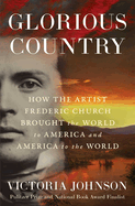 Glorious Country: How the Artist Frederic Church Brought the World to America and America to the World