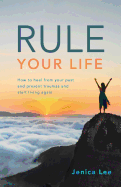 Rule Your Life: How to Heal from Your Past and Present Traumas and Start Living Again