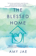The Blessed Home: From Chaos to Calm How Your Words Can Heal Your Home