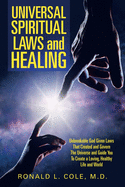 Universal Spiritual Laws and Healing: Unbreakable God Given Laws That Created and Govern the Universe and Guide You to Create a Loving, Healthy Life and World
