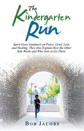 The Kindergarten Run: Spirit Gives Guidance on Peace, Grief, Loss, and Healing. They Also Explain How the Other Side Works and Who Gets to Go There.
