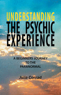 Understanding the Psychic Experience: A Beginners Journey to the Paranormal