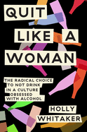 Quit Like a Woman: The Radical Choice to Not Drin
