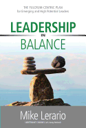 Leadership in Balance: THE FULCRUM-CENTRIC PLAN for Emerging and High Potential Leaders