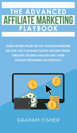 The Advanced Affiliate Marketing Playbook: Learn Secrets From The Top Affiliate Marketers on How You Can Make Passive Income Online, Through Utilizing Amazon and Other Affiliate Programs Successfully!