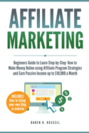 Affiliate Marketing: Beginners Guide to Learn Step-by-Step How to Make Money Online using Affiliate Program Strategies and Earn Passive Income up to $10,000 a Month (PLUS: Setting Up your Blog)