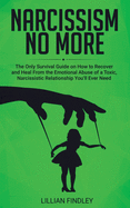 Narcissism No More: The Only Guide on How to Recover and Heal from the Emotional Abuse of a Toxic Narcissistic Relation You'll Ever Need