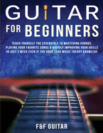 Guitar for Beginners: Teach Yourself To Master Your First 100 Chords on Guitar& Develop A Lifetime Of Guitar Success Habits Even if You Have No Idea What A Chord Actually Is
