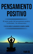 Pensamiento Positivo: El mejor poder del pensamiento positivo, la felicidad, y las afirmaciones (El arte de cambiar tu pensamiento de negativo a positivo) (Spanish Edition)
