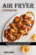 Air Fryer Cookbook: Recipes to Lose Weight Rapidly on the Ketogenic Diet (Treat Yourself With Oil-free Fried Food and Eat Healthy)