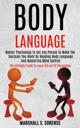 Body Language: Master Psychology to Get Any Person to Make the Decision You Want by Reading Body Language and Mastering Mind Control (The Ultimate Guide to Learn the Art of Persuasion)
