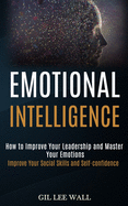 Emotional Intelligence: How to Improve Your Leadership and Master Your Emotions (Improve Your Social Skills and Self-confidence)