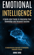 Emotional Intelligence: A Quick-start Guide to Improving Your Knowledge and Personal Success (A Comprehensive Approach to Developing Emotional Literacy)