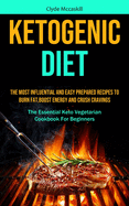 Ketogenic Diet: The Most Influential And Easy Prepared Recipes To Burn Fat, boost Energy And Crush Cravings (The Essential Keto Vegetarian Cookbook For Beginners)