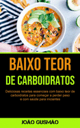 Baixo Teor De Carboidratos: Deliciosas receitas essenciais com baixo teor de carboidratos para come├â┬ºar a perder peso e com sa├â┬║de para iniciantes (Portuguese Edition)