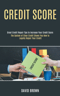 Credit Score: The System of Clear Credit Shows You How to Legally Repair Your Credit (Great Credit Repair Tips to Increase Your Credit Score)