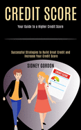 Credit Score: Successful Strategies to Build Great Credit and Increase Your Credit Score (Your Guide to a Higher Credit Score)