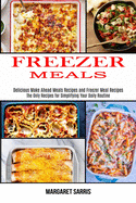 Freezer Meals: The Only Recipes for Simplifying Your Daily Routine (Delicious Make Ahead Meals Recipes and Freezer Meal Recipes)