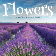 Flowers, A No Text Picture Book: A Calming Gift for Alzheimer Patients and Senior Citizens Living With Dementia (Soothing Picture Books for the Heart and Soul)