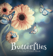 Butterflies, A No Text Picture Book: A Calming Gift for Alzheimer Patients and Senior Citizens Living With Dementia (Soothing Picture Books for the Heart and Soul)