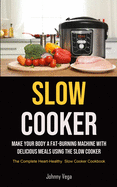 Slow Cooker: Make Your Body A Fat-burning Machine With Delicious Meals Using The Slow Cooker (The Complete Heart-healthy Slow Cooker Cookbook): Make ... Slow Cooker (The Complete Heart-Healthy Slo