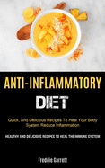 Anti-Inflammatory Diet: Quick, And Delicious Recipes To Heal Your Body System, Reduce Inflammation (Healthy And Delicious Recipes To Heal The Immune System)