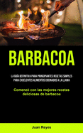 Barbacoa: La gu├â┬¡a definitiva para principiantes recetas simples para excelentes alimentos cocinados a la llama (Comenz├â┬│ con las mejores recetas deliciosas de barbacoa) (Spanish Edition)