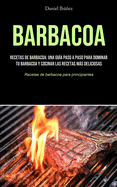 Barbacoa: Recetas de barbacoa: una gu├â┬¡a paso a paso para dominar tu barbacoa y cocinar las recetas m├â┬ís deliciosas (Recetas de barbacoa para principiantes) (Spanish Edition)