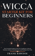 Wicca Starter Kit for Beginners: The Essential Guide to Wiccan Traditions, Eclectic Witches, Solitary Practitioners, and Finding Your Path