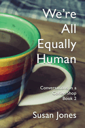 We're All Equally Human: Conversations in a Coffee Shop Book 2