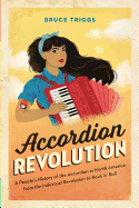 Accordion Revolution: A People├óΓé¼Γäós History of the Accordion in North America from the Industrial Revolution to Rock and Roll