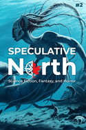 Speculative North Magazine Issue 2: Science Fiction, Fantasy, and Horror (Speculative North Magazine: Science Fiction, Fantasy, and Horror)