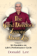 The Band Director's Lessons About Life: Volume 1: 50 Parables on Life's Performance Cycle