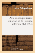 de la Quadruple Racine Du Principe de la Raison Suffisante (├âΓÇ░d.1882) (Philosophie) (French Edition)